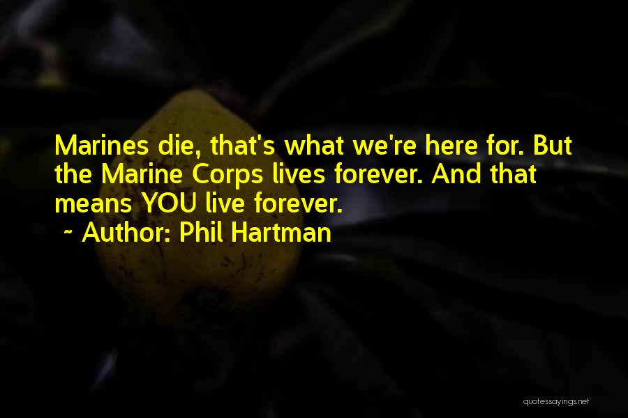 Phil Hartman Quotes: Marines Die, That's What We're Here For. But The Marine Corps Lives Forever. And That Means You Live Forever.