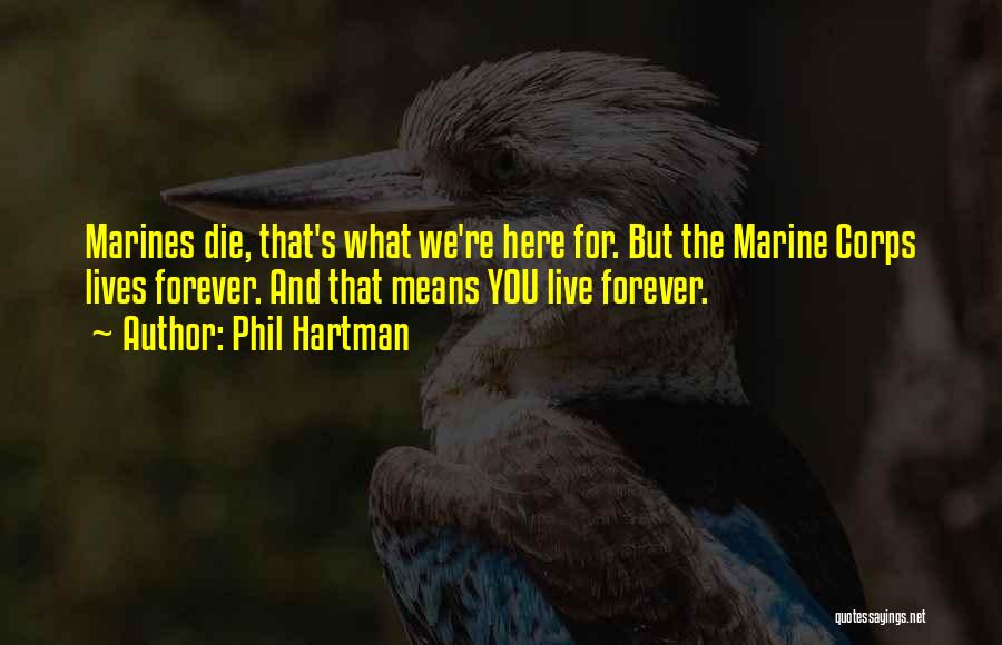 Phil Hartman Quotes: Marines Die, That's What We're Here For. But The Marine Corps Lives Forever. And That Means You Live Forever.