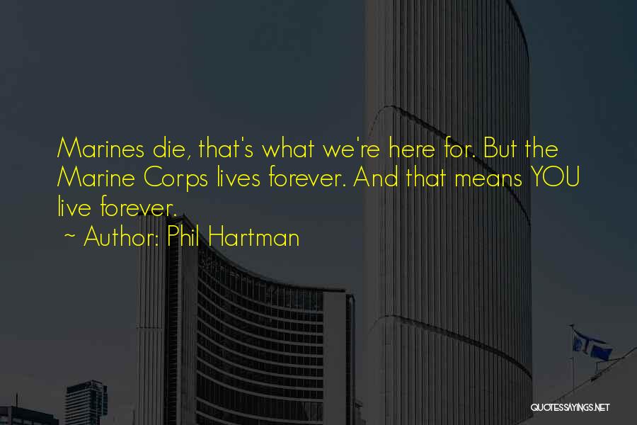 Phil Hartman Quotes: Marines Die, That's What We're Here For. But The Marine Corps Lives Forever. And That Means You Live Forever.