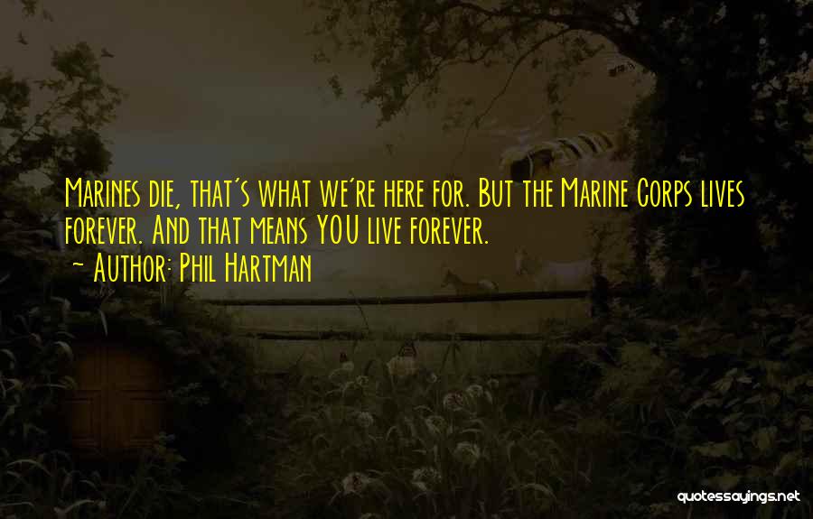 Phil Hartman Quotes: Marines Die, That's What We're Here For. But The Marine Corps Lives Forever. And That Means You Live Forever.