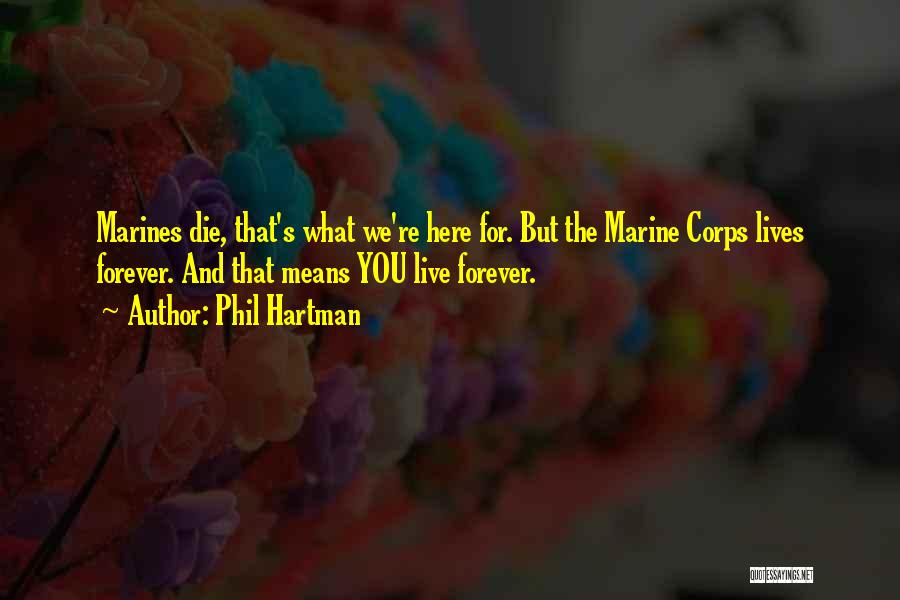 Phil Hartman Quotes: Marines Die, That's What We're Here For. But The Marine Corps Lives Forever. And That Means You Live Forever.