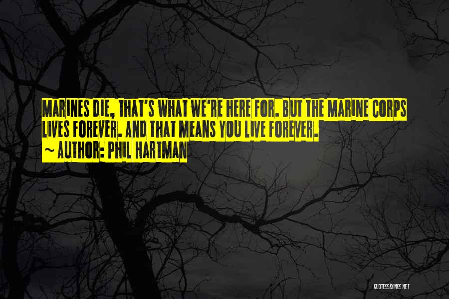 Phil Hartman Quotes: Marines Die, That's What We're Here For. But The Marine Corps Lives Forever. And That Means You Live Forever.