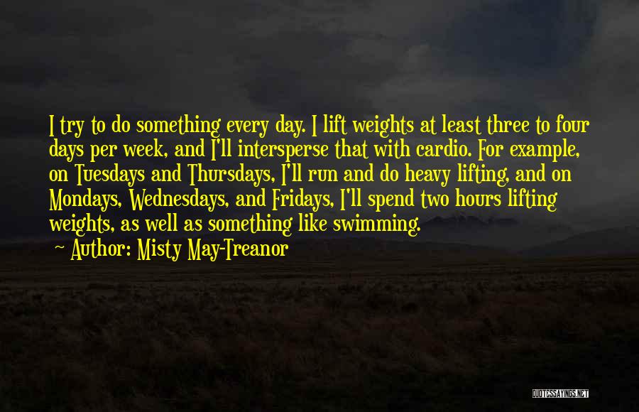 Misty May-Treanor Quotes: I Try To Do Something Every Day. I Lift Weights At Least Three To Four Days Per Week, And I'll