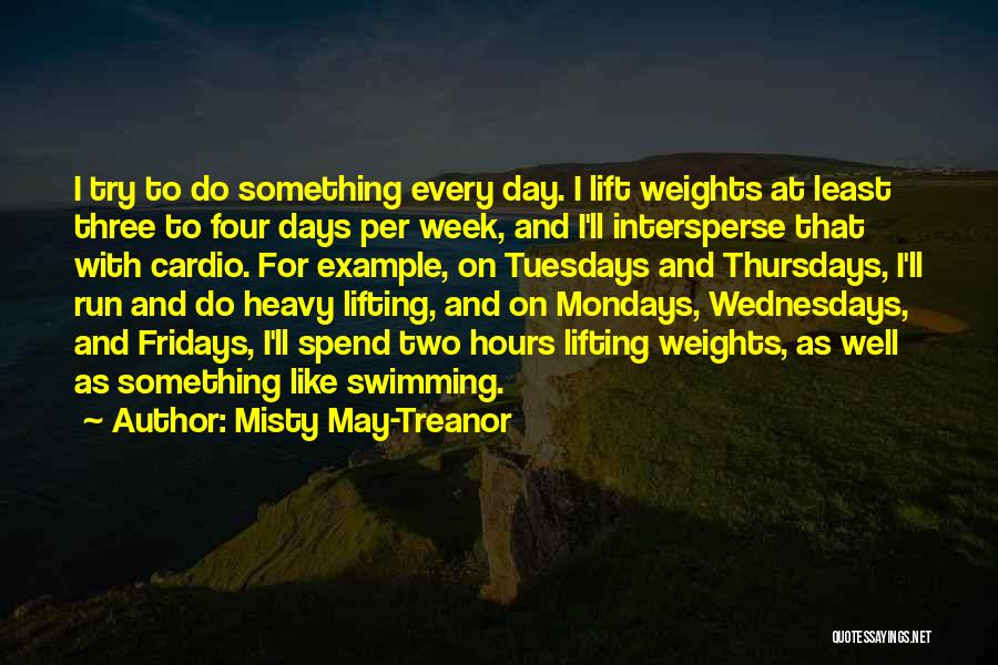 Misty May-Treanor Quotes: I Try To Do Something Every Day. I Lift Weights At Least Three To Four Days Per Week, And I'll