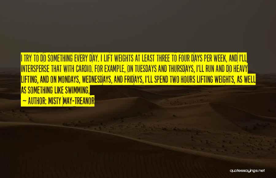 Misty May-Treanor Quotes: I Try To Do Something Every Day. I Lift Weights At Least Three To Four Days Per Week, And I'll