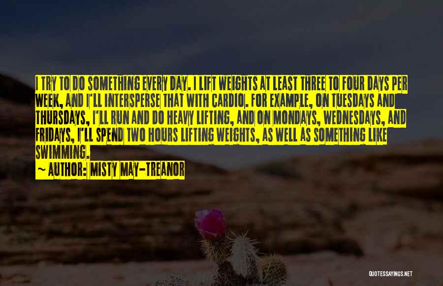 Misty May-Treanor Quotes: I Try To Do Something Every Day. I Lift Weights At Least Three To Four Days Per Week, And I'll