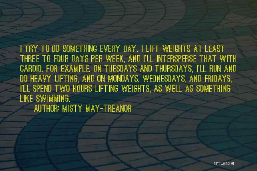 Misty May-Treanor Quotes: I Try To Do Something Every Day. I Lift Weights At Least Three To Four Days Per Week, And I'll