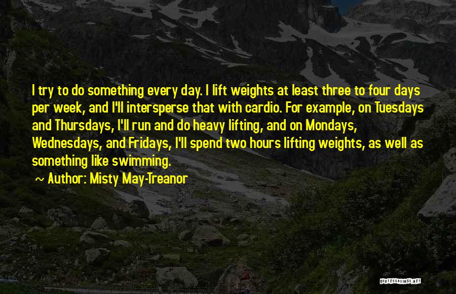 Misty May-Treanor Quotes: I Try To Do Something Every Day. I Lift Weights At Least Three To Four Days Per Week, And I'll