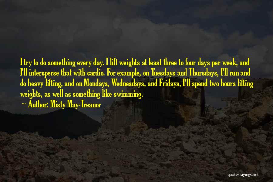 Misty May-Treanor Quotes: I Try To Do Something Every Day. I Lift Weights At Least Three To Four Days Per Week, And I'll