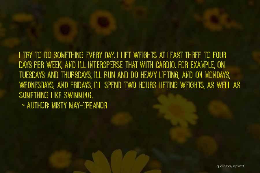 Misty May-Treanor Quotes: I Try To Do Something Every Day. I Lift Weights At Least Three To Four Days Per Week, And I'll