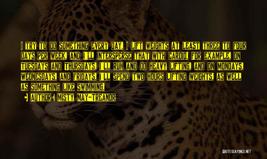 Misty May-Treanor Quotes: I Try To Do Something Every Day. I Lift Weights At Least Three To Four Days Per Week, And I'll