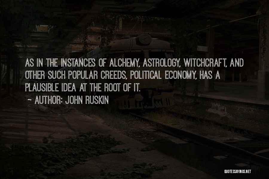 John Ruskin Quotes: As In The Instances Of Alchemy, Astrology, Witchcraft, And Other Such Popular Creeds, Political Economy, Has A Plausible Idea At