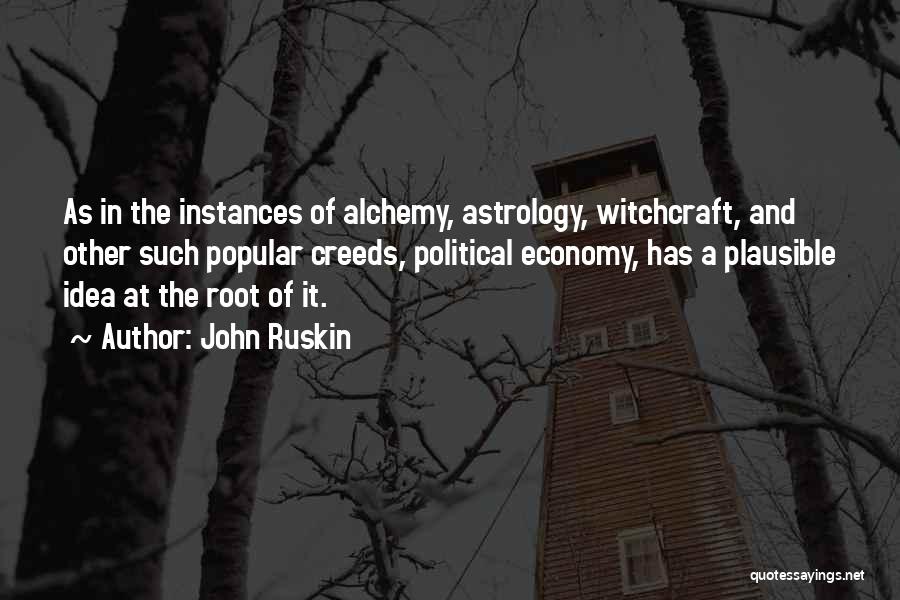 John Ruskin Quotes: As In The Instances Of Alchemy, Astrology, Witchcraft, And Other Such Popular Creeds, Political Economy, Has A Plausible Idea At