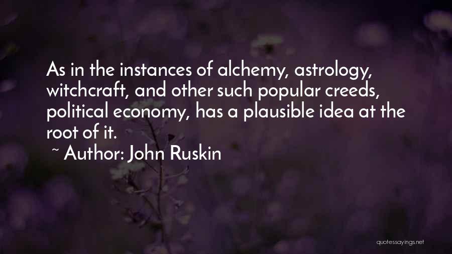 John Ruskin Quotes: As In The Instances Of Alchemy, Astrology, Witchcraft, And Other Such Popular Creeds, Political Economy, Has A Plausible Idea At