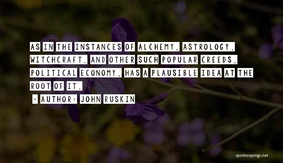 John Ruskin Quotes: As In The Instances Of Alchemy, Astrology, Witchcraft, And Other Such Popular Creeds, Political Economy, Has A Plausible Idea At