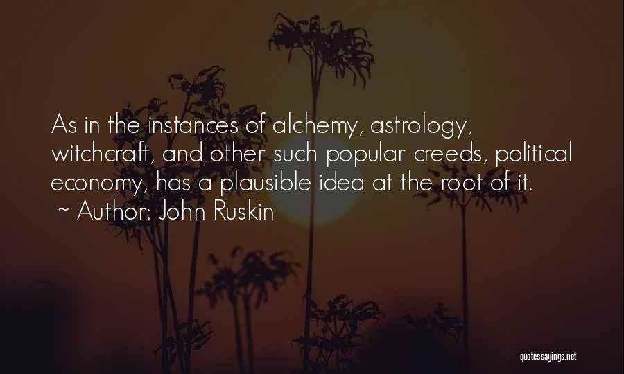 John Ruskin Quotes: As In The Instances Of Alchemy, Astrology, Witchcraft, And Other Such Popular Creeds, Political Economy, Has A Plausible Idea At