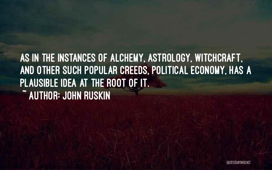 John Ruskin Quotes: As In The Instances Of Alchemy, Astrology, Witchcraft, And Other Such Popular Creeds, Political Economy, Has A Plausible Idea At