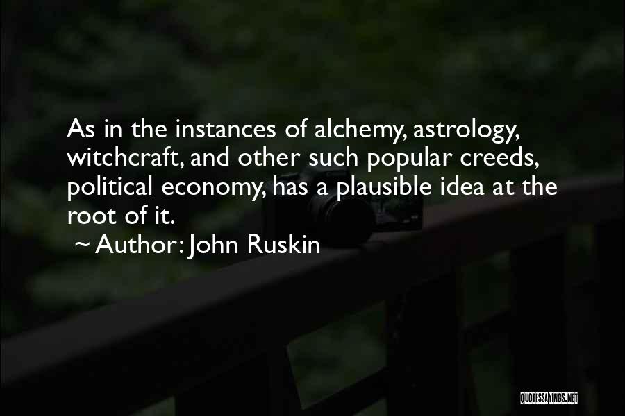 John Ruskin Quotes: As In The Instances Of Alchemy, Astrology, Witchcraft, And Other Such Popular Creeds, Political Economy, Has A Plausible Idea At