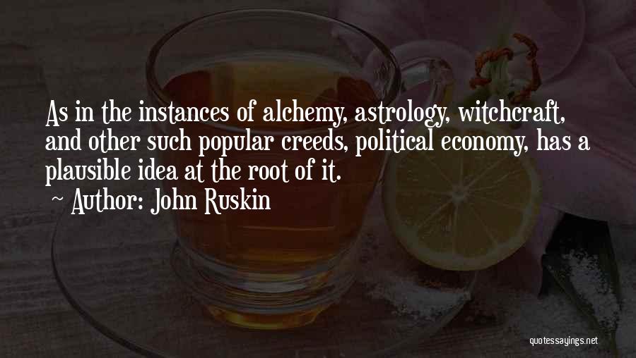 John Ruskin Quotes: As In The Instances Of Alchemy, Astrology, Witchcraft, And Other Such Popular Creeds, Political Economy, Has A Plausible Idea At