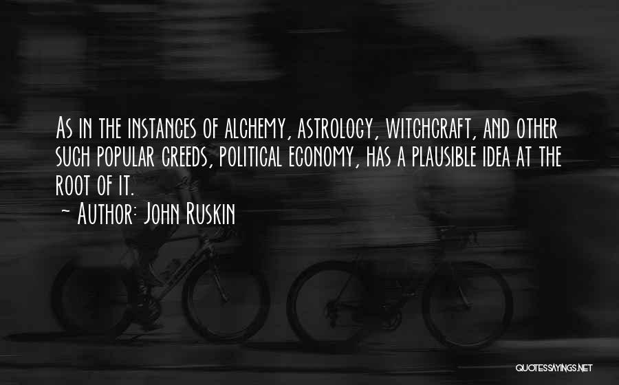 John Ruskin Quotes: As In The Instances Of Alchemy, Astrology, Witchcraft, And Other Such Popular Creeds, Political Economy, Has A Plausible Idea At