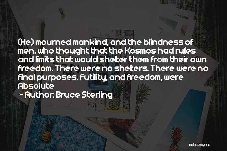 Bruce Sterling Quotes: (he) Mourned Mankind, And The Blindness Of Men, Who Thought That The Kosmos Had Rules And Limits That Would Shelter