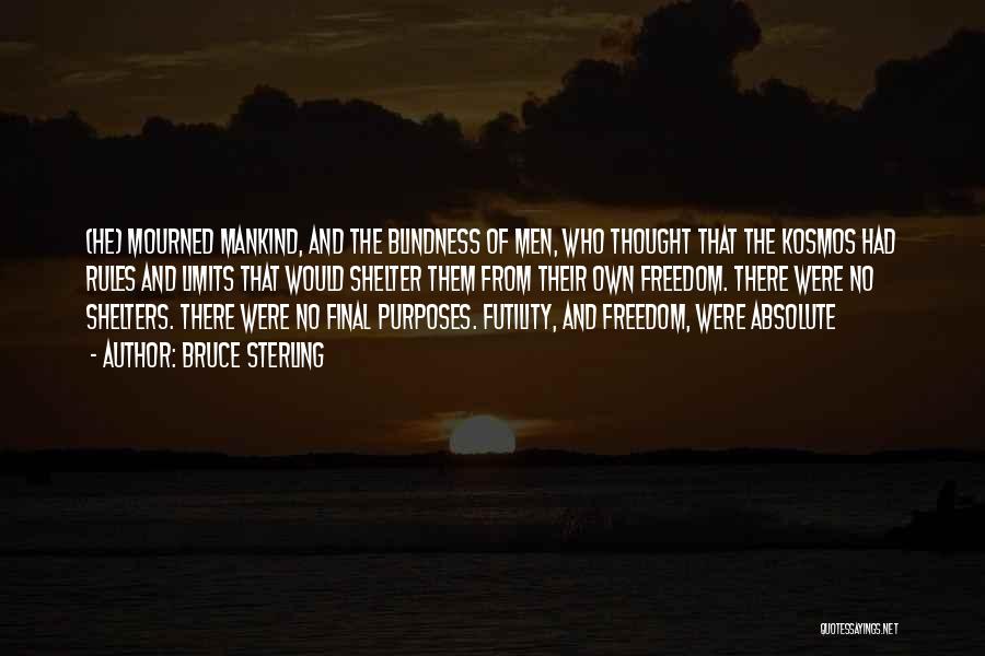 Bruce Sterling Quotes: (he) Mourned Mankind, And The Blindness Of Men, Who Thought That The Kosmos Had Rules And Limits That Would Shelter