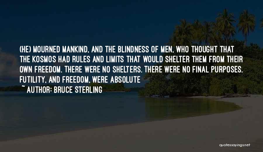Bruce Sterling Quotes: (he) Mourned Mankind, And The Blindness Of Men, Who Thought That The Kosmos Had Rules And Limits That Would Shelter