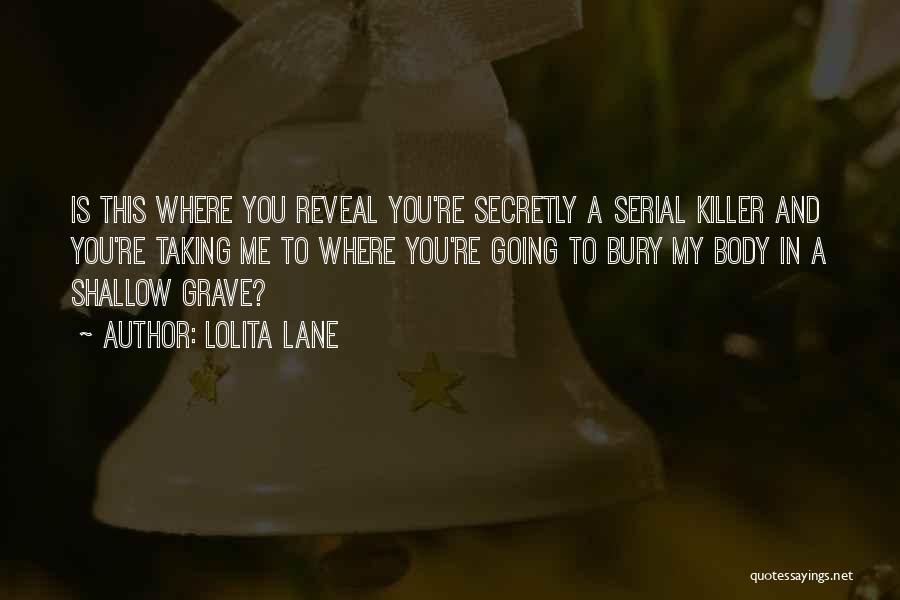 Lolita Lane Quotes: Is This Where You Reveal You're Secretly A Serial Killer And You're Taking Me To Where You're Going To Bury