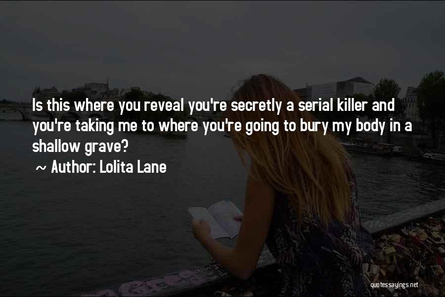 Lolita Lane Quotes: Is This Where You Reveal You're Secretly A Serial Killer And You're Taking Me To Where You're Going To Bury