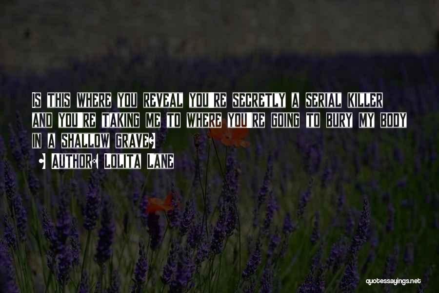 Lolita Lane Quotes: Is This Where You Reveal You're Secretly A Serial Killer And You're Taking Me To Where You're Going To Bury