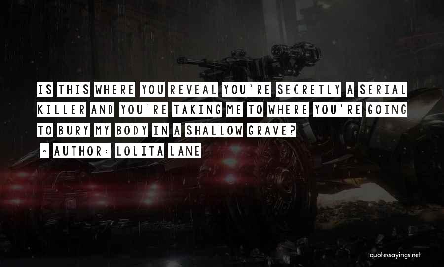 Lolita Lane Quotes: Is This Where You Reveal You're Secretly A Serial Killer And You're Taking Me To Where You're Going To Bury