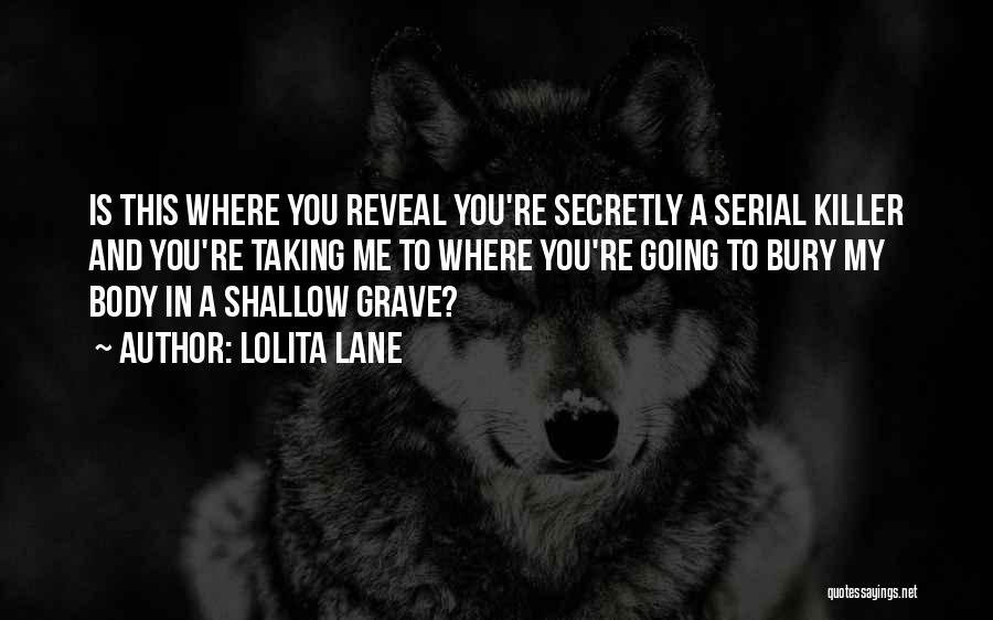 Lolita Lane Quotes: Is This Where You Reveal You're Secretly A Serial Killer And You're Taking Me To Where You're Going To Bury