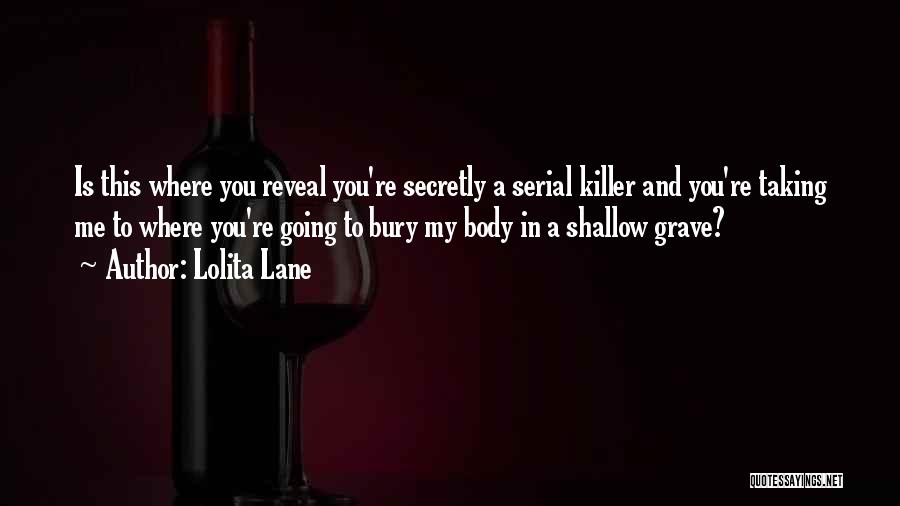 Lolita Lane Quotes: Is This Where You Reveal You're Secretly A Serial Killer And You're Taking Me To Where You're Going To Bury