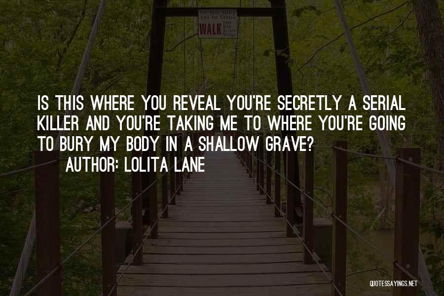 Lolita Lane Quotes: Is This Where You Reveal You're Secretly A Serial Killer And You're Taking Me To Where You're Going To Bury