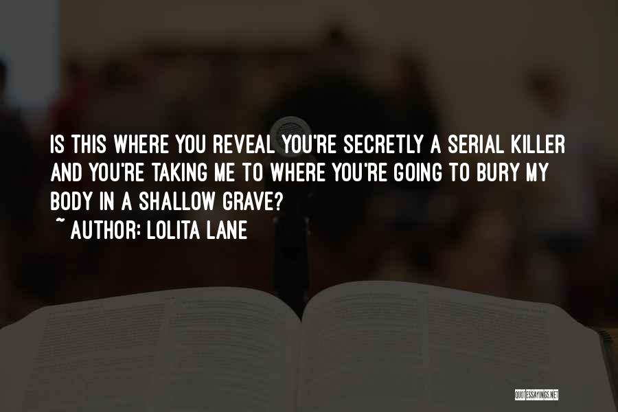 Lolita Lane Quotes: Is This Where You Reveal You're Secretly A Serial Killer And You're Taking Me To Where You're Going To Bury