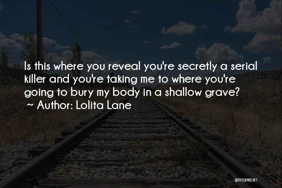 Lolita Lane Quotes: Is This Where You Reveal You're Secretly A Serial Killer And You're Taking Me To Where You're Going To Bury