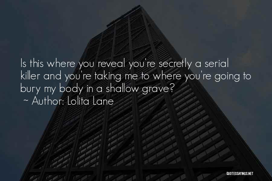 Lolita Lane Quotes: Is This Where You Reveal You're Secretly A Serial Killer And You're Taking Me To Where You're Going To Bury