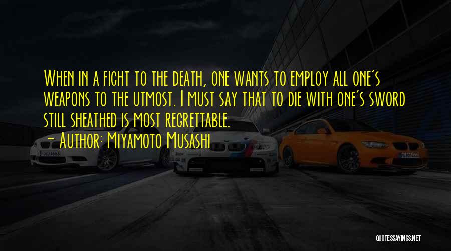 Miyamoto Musashi Quotes: When In A Fight To The Death, One Wants To Employ All One's Weapons To The Utmost. I Must Say