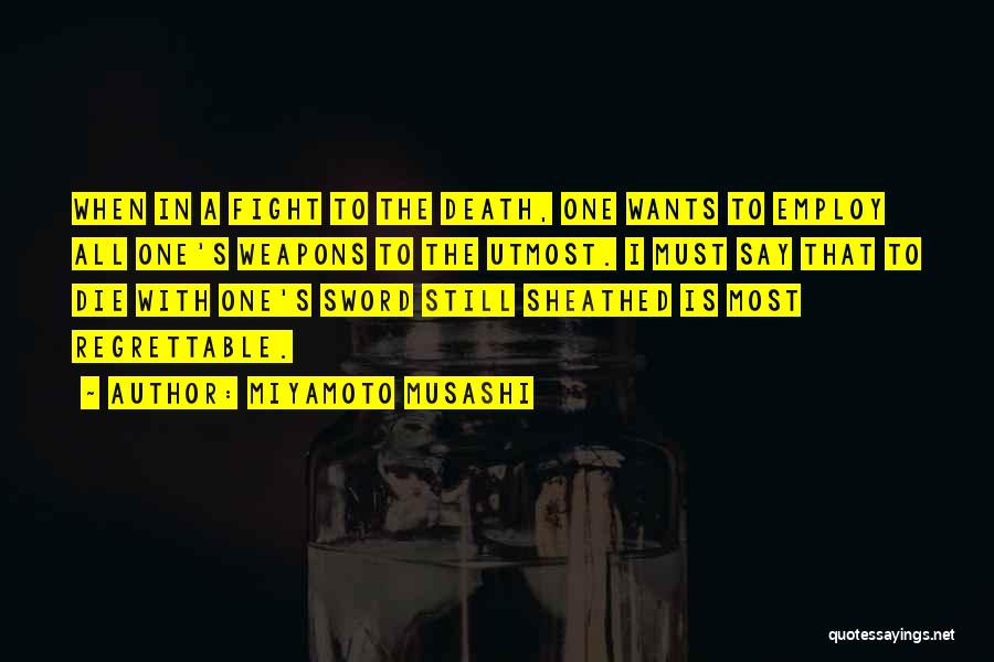 Miyamoto Musashi Quotes: When In A Fight To The Death, One Wants To Employ All One's Weapons To The Utmost. I Must Say