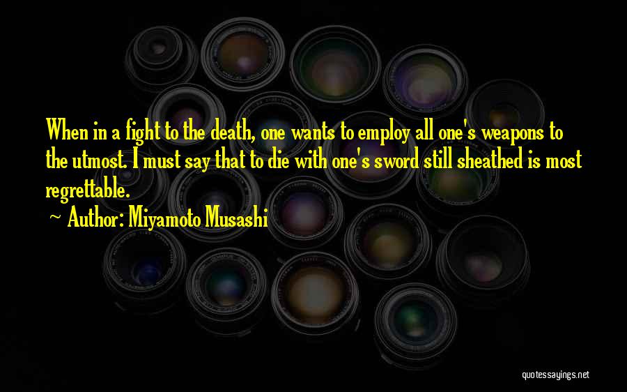 Miyamoto Musashi Quotes: When In A Fight To The Death, One Wants To Employ All One's Weapons To The Utmost. I Must Say