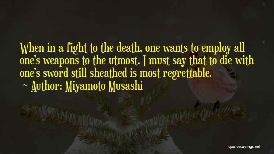 Miyamoto Musashi Quotes: When In A Fight To The Death, One Wants To Employ All One's Weapons To The Utmost. I Must Say