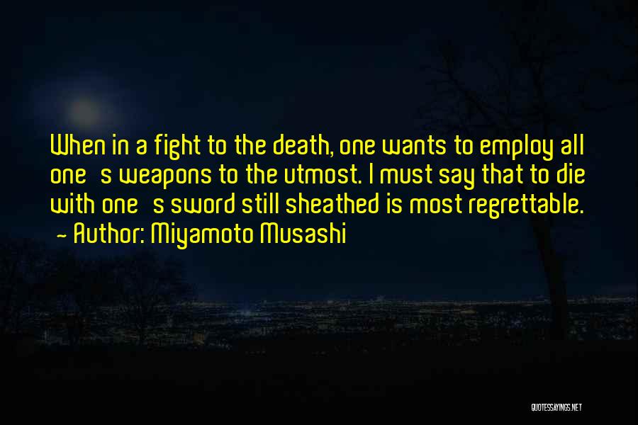 Miyamoto Musashi Quotes: When In A Fight To The Death, One Wants To Employ All One's Weapons To The Utmost. I Must Say