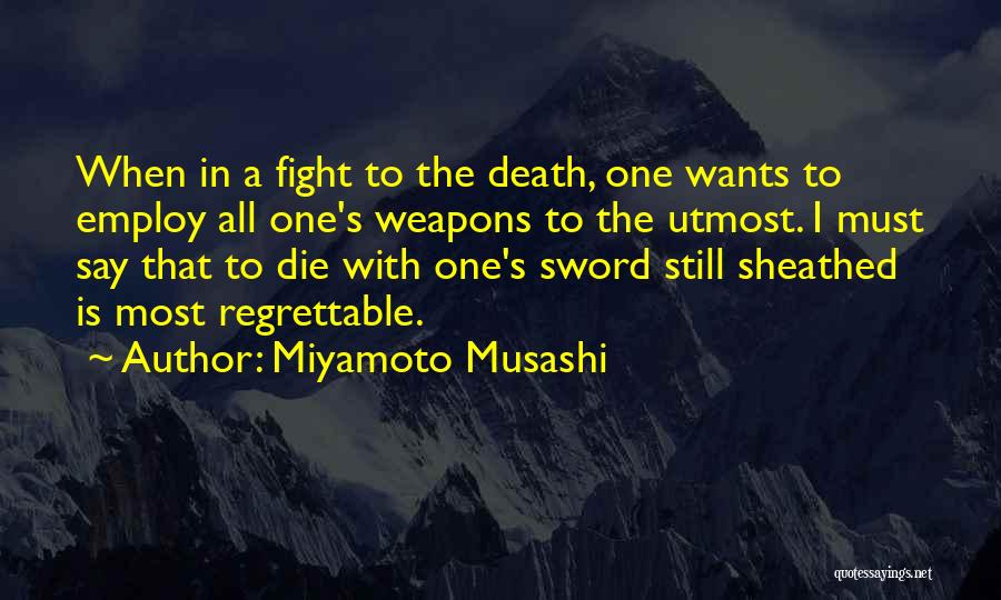 Miyamoto Musashi Quotes: When In A Fight To The Death, One Wants To Employ All One's Weapons To The Utmost. I Must Say