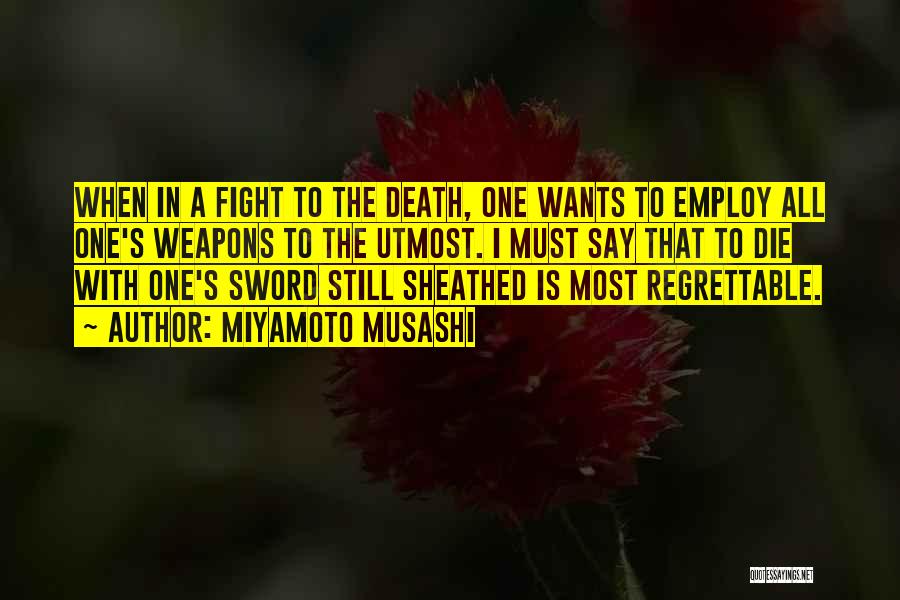 Miyamoto Musashi Quotes: When In A Fight To The Death, One Wants To Employ All One's Weapons To The Utmost. I Must Say