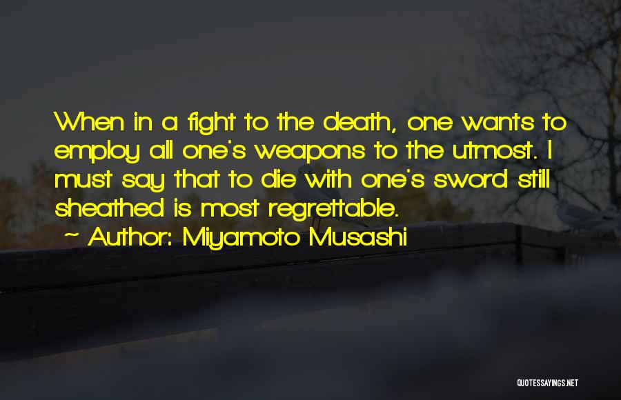 Miyamoto Musashi Quotes: When In A Fight To The Death, One Wants To Employ All One's Weapons To The Utmost. I Must Say