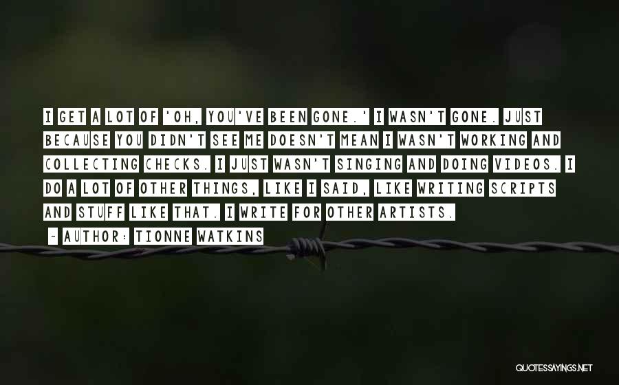 Tionne Watkins Quotes: I Get A Lot Of 'oh, You've Been Gone.' I Wasn't Gone. Just Because You Didn't See Me Doesn't Mean