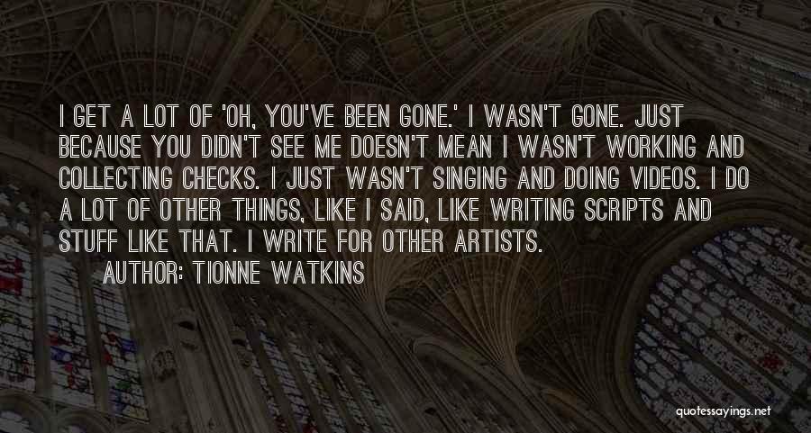 Tionne Watkins Quotes: I Get A Lot Of 'oh, You've Been Gone.' I Wasn't Gone. Just Because You Didn't See Me Doesn't Mean