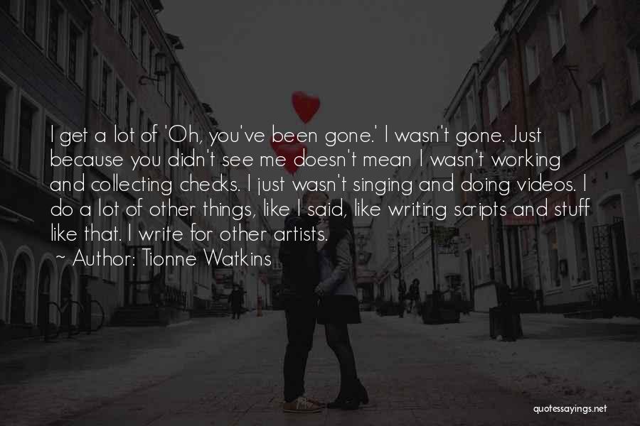 Tionne Watkins Quotes: I Get A Lot Of 'oh, You've Been Gone.' I Wasn't Gone. Just Because You Didn't See Me Doesn't Mean