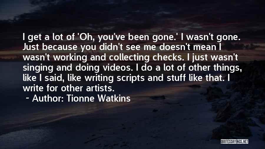 Tionne Watkins Quotes: I Get A Lot Of 'oh, You've Been Gone.' I Wasn't Gone. Just Because You Didn't See Me Doesn't Mean