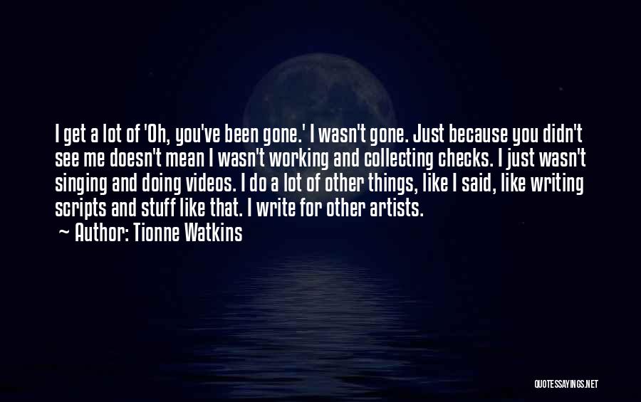 Tionne Watkins Quotes: I Get A Lot Of 'oh, You've Been Gone.' I Wasn't Gone. Just Because You Didn't See Me Doesn't Mean